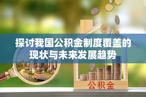 东洲探讨我国公积金制度覆盖的现状与未来发展趋势