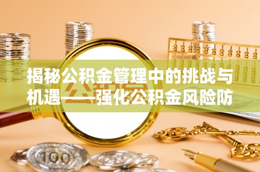 东洲揭秘公积金管理中的挑战与机遇——强化公积金风险防控的多维策略