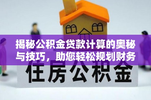 东洲揭秘公积金贷款计算的奥秘与技巧，助您轻松规划财务未来