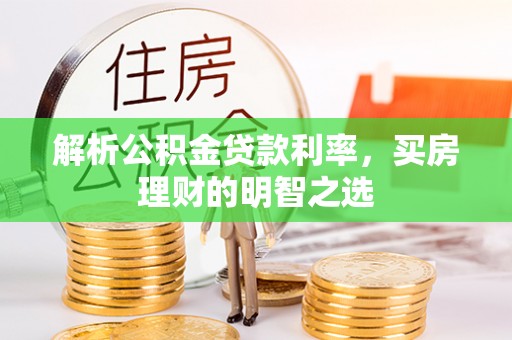 东洲解析公积金贷款利率，买房理财的明智之选