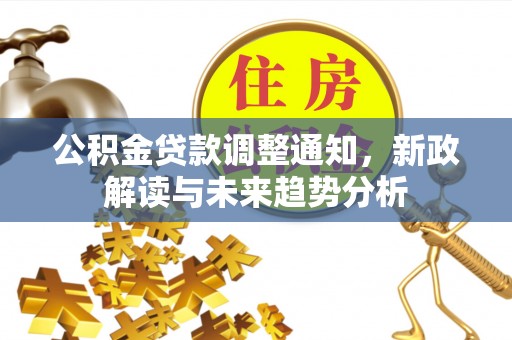 东洲公积金贷款调整通知，新政解读与未来趋势分析