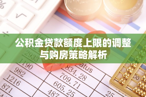 东洲公积金贷款额度上限的调整与购房策略解析