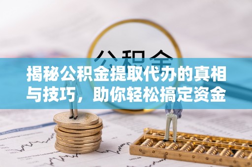 东洲揭秘公积金提取代办的真相与技巧，助你轻松搞定资金流动问题