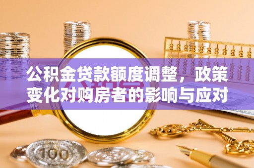 东洲公积金贷款额度调整，政策变化对购房者的影响与应对策略