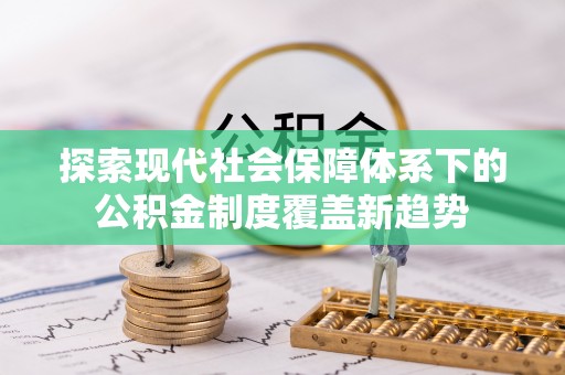 东洲探索现代社会保障体系下的公积金制度覆盖新趋势