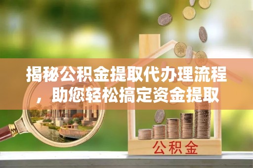 东洲揭秘公积金提取代办理流程，助您轻松搞定资金提取