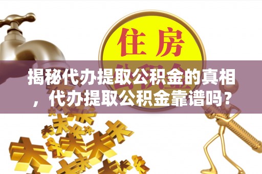 东洲揭秘代办提取公积金的真相，代办提取公积金靠谱吗？