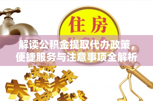 东洲解读公积金提取代办政策，便捷服务与注意事项全解析
