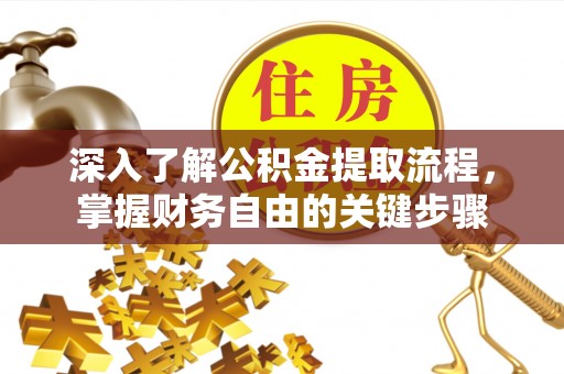 东洲深入了解公积金提取流程，掌握财务自由的关键步骤