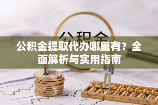 东洲公积金提取代办哪里有？全面解析与实用指南
