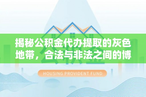 东洲揭秘公积金代办提取的灰色地带，合法与非法之间的博弈