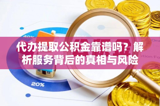 东洲代办提取公积金靠谱吗？解析服务背后的真相与风险