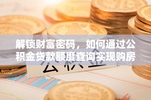 东洲解锁财富密码，如何通过公积金贷款额度查询实现购房梦想