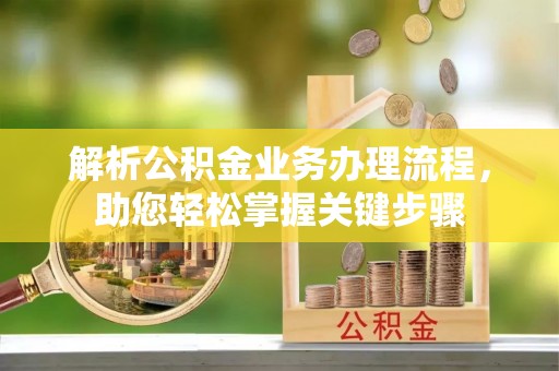 东洲解析公积金业务办理流程，助您轻松掌握关键步骤
