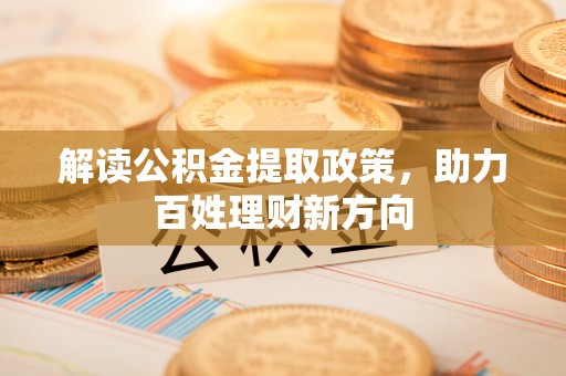 东洲解读公积金提取政策，助力百姓理财新方向