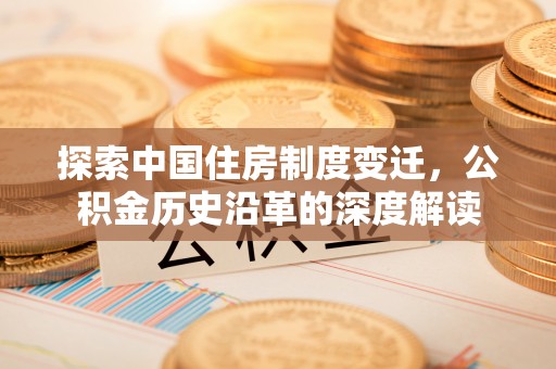 东洲探索中国住房制度变迁，公积金历史沿革的深度解读