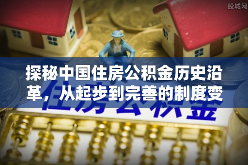 东洲探秘中国住房公积金历史沿革，从起步到完善的制度变迁
