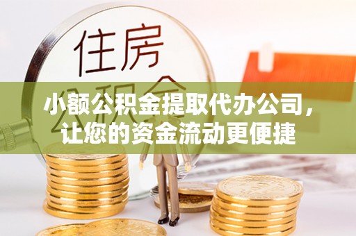 东洲小额公积金提取代办公司，让您的资金流动更便捷