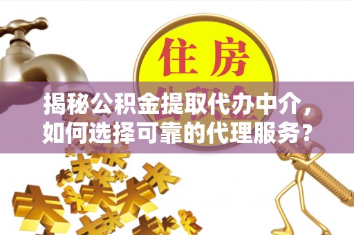 东洲揭秘公积金提取代办中介，如何选择可靠的代理服务？