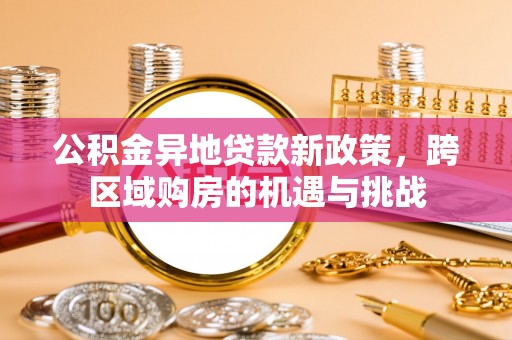 东洲公积金异地贷款新政策，跨区域购房的机遇与挑战