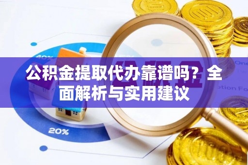 东洲公积金提取代办靠谱吗？全面解析与实用建议