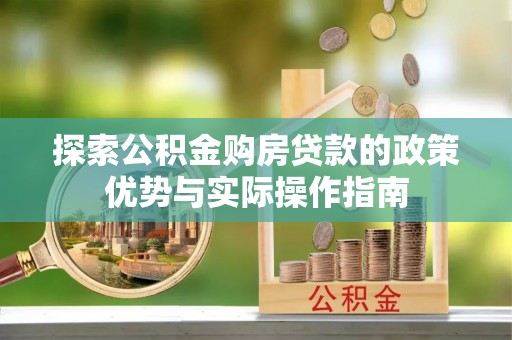 东洲探索公积金购房贷款的政策优势与实际操作指南