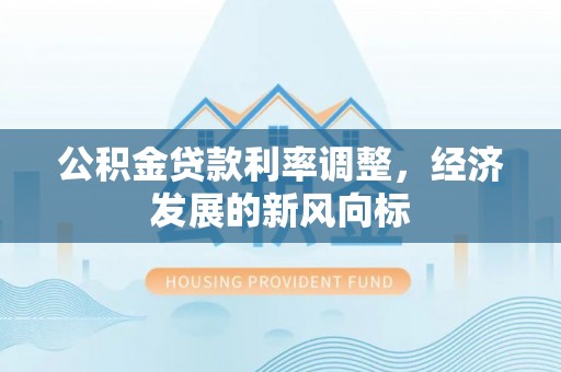 东洲公积金贷款利率调整，经济发展的新风向标