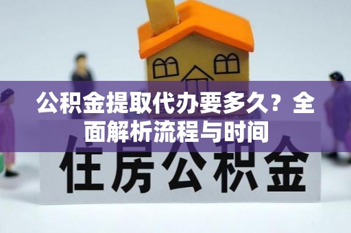 东洲公积金提取代办要多久？全面解析流程与时间
