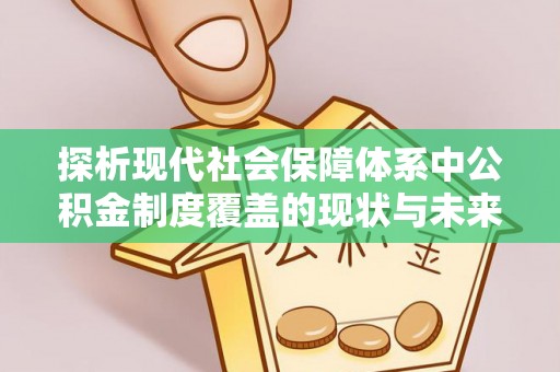 东洲探析现代社会保障体系中公积金制度覆盖的现状与未来