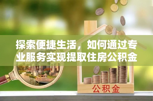 东洲探索便捷生活，如何通过专业服务实现提取住房公积金代办