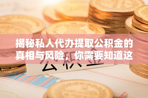东洲揭秘私人代办提取公积金的真相与风险，你需要知道这些！