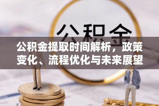 东洲公积金提取时间解析，政策变化、流程优化与未来展望