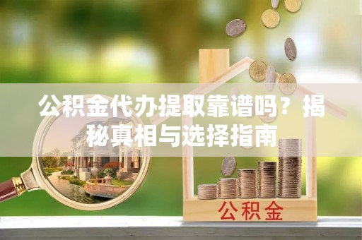 东洲公积金代办提取靠谱吗？揭秘真相与选择指南