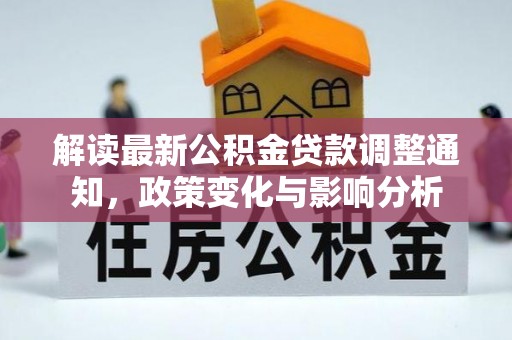 东洲解读最新公积金贷款调整通知，政策变化与影响分析
