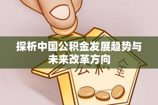 东洲探析中国公积金发展趋势与未来改革方向