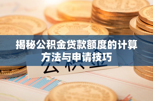 东洲揭秘公积金贷款额度的计算方法与申请技巧