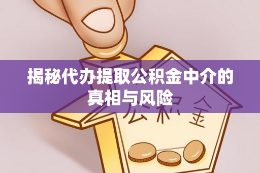东洲揭秘代办提取公积金中介的真相与风险