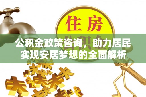 东洲公积金政策咨询，助力居民实现安居梦想的全面解析
