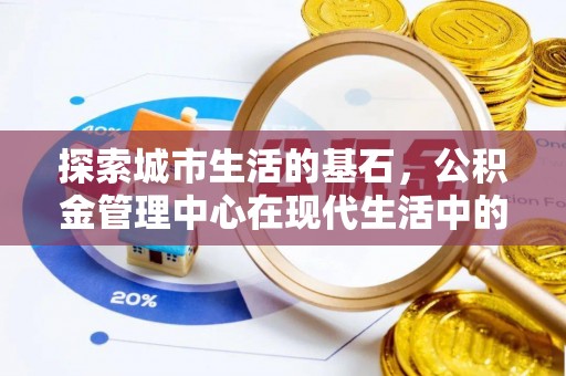 东洲探索城市生活的基石，公积金管理中心在现代生活中的重要角色