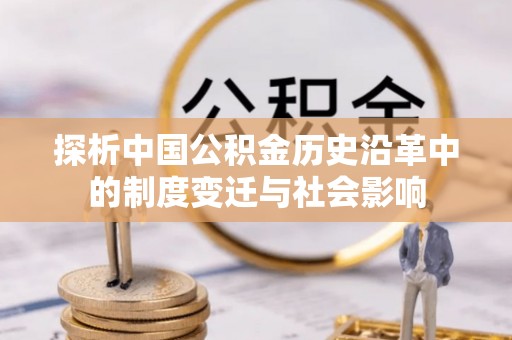 东洲探析中国公积金历史沿革中的制度变迁与社会影响
