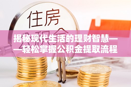 东洲揭秘现代生活的理财智慧——轻松掌握公积金提取流程的实用指南