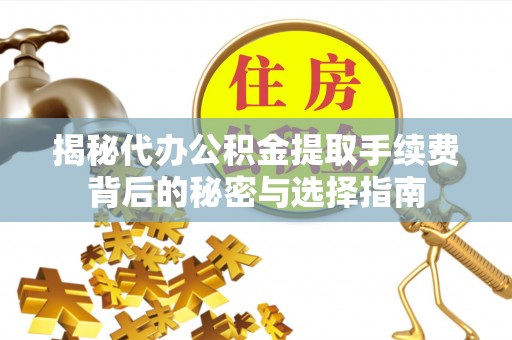 东洲揭秘代办公积金提取手续费背后的秘密与选择指南