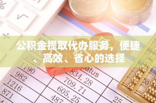 东洲公积金提取代办服务，便捷、高效、省心的选择