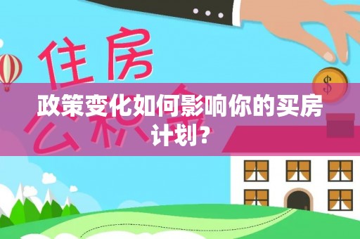 东洲政策变化如何影响你的买房计划？
