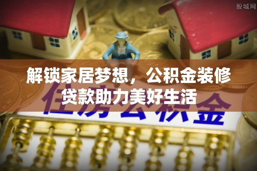 东洲解锁家居梦想，公积金装修贷款助力美好生活