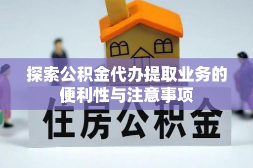 东洲探索公积金代办提取业务的便利性与注意事项