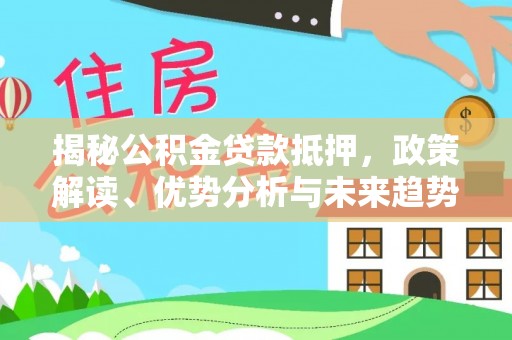 东洲揭秘公积金贷款抵押，政策解读、优势分析与未来趋势