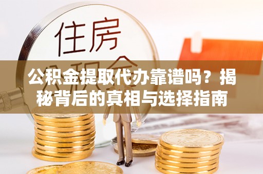 东洲公积金提取代办靠谱吗？揭秘背后的真相与选择指南