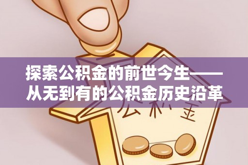 东洲探索公积金的前世今生——从无到有的公积金历史沿革