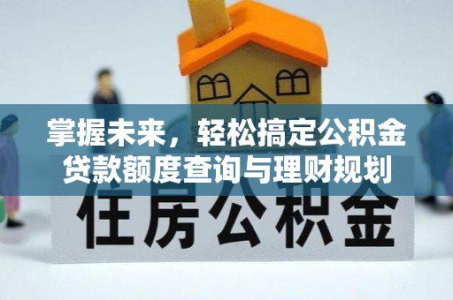 东洲掌握未来，轻松搞定公积金贷款额度查询与理财规划